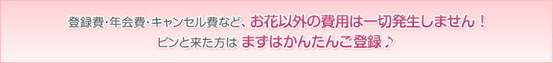 登録費・年会費・キャンセル費など、お花以外の費用は一切発生しません !ピンと来た方はまずはかんたんご登録♪