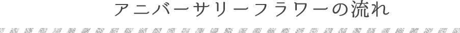 アニバーサリーフラワーの流れ