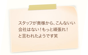 スタッフが奥様から、こんないい会社はない!もっと頑張れ!と言われたようです笑