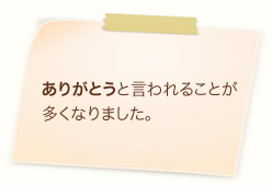 ありがとうと言われることが多くなりました。