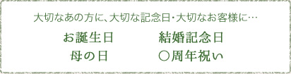 大切なあの方に、大切な記念日・大切なお客様に… お誕生日 母の2日 結婚記念日 〇周年祝い